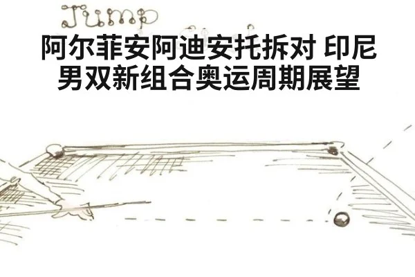 阿尔菲安阿迪安托拆对 印尼男双新组合奥运周期展望